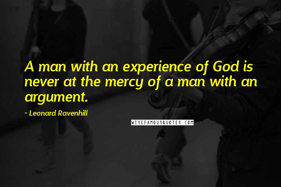 Leonard Ravenhill Quotes: A man with an experience of God is never at the mercy of a man with an argument.