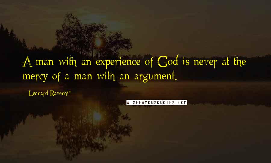 Leonard Ravenhill Quotes: A man with an experience of God is never at the mercy of a man with an argument.