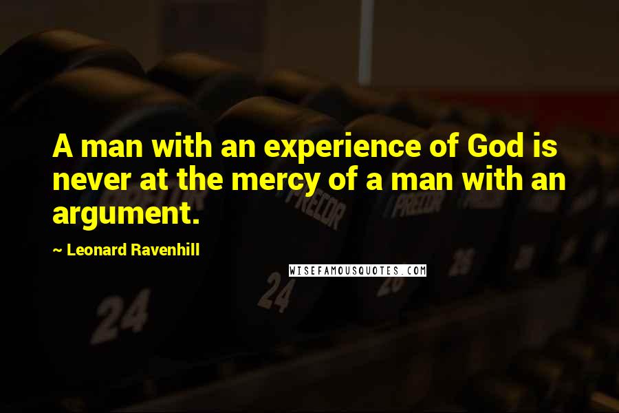 Leonard Ravenhill Quotes: A man with an experience of God is never at the mercy of a man with an argument.