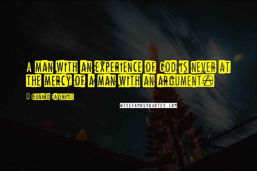 Leonard Ravenhill Quotes: A man with an experience of God is never at the mercy of a man with an argument.