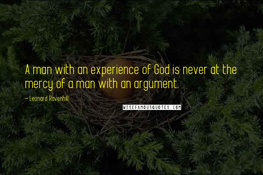 Leonard Ravenhill Quotes: A man with an experience of God is never at the mercy of a man with an argument.