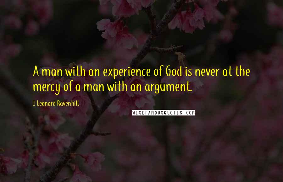 Leonard Ravenhill Quotes: A man with an experience of God is never at the mercy of a man with an argument.