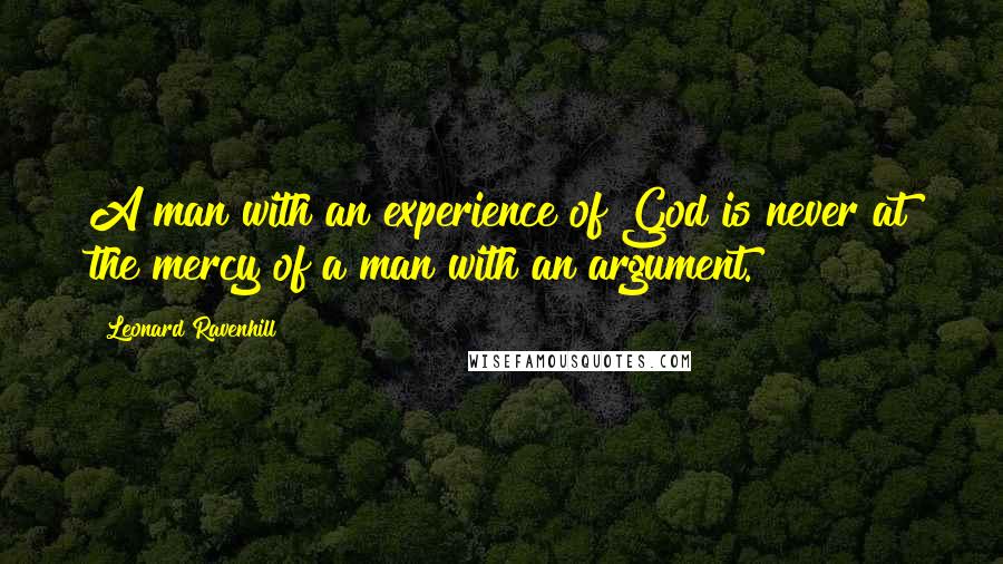 Leonard Ravenhill Quotes: A man with an experience of God is never at the mercy of a man with an argument.