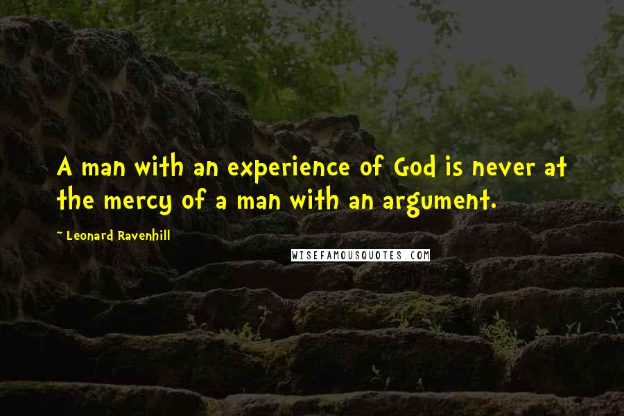 Leonard Ravenhill Quotes: A man with an experience of God is never at the mercy of a man with an argument.