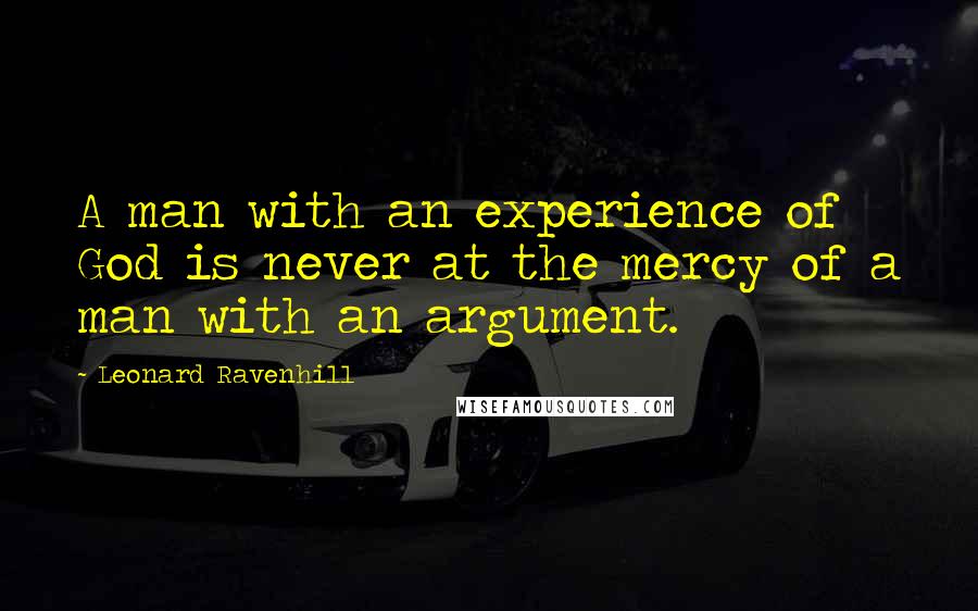 Leonard Ravenhill Quotes: A man with an experience of God is never at the mercy of a man with an argument.