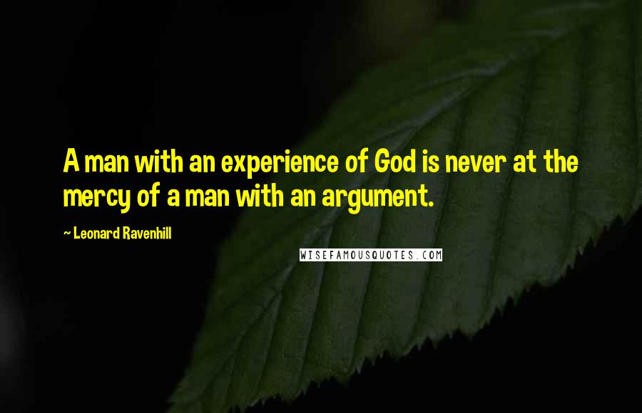 Leonard Ravenhill Quotes: A man with an experience of God is never at the mercy of a man with an argument.