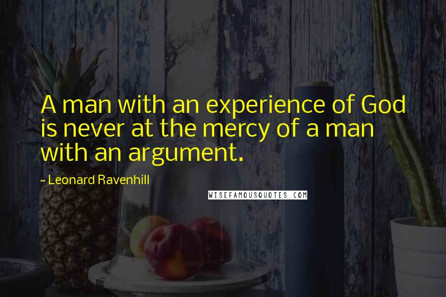 Leonard Ravenhill Quotes: A man with an experience of God is never at the mercy of a man with an argument.