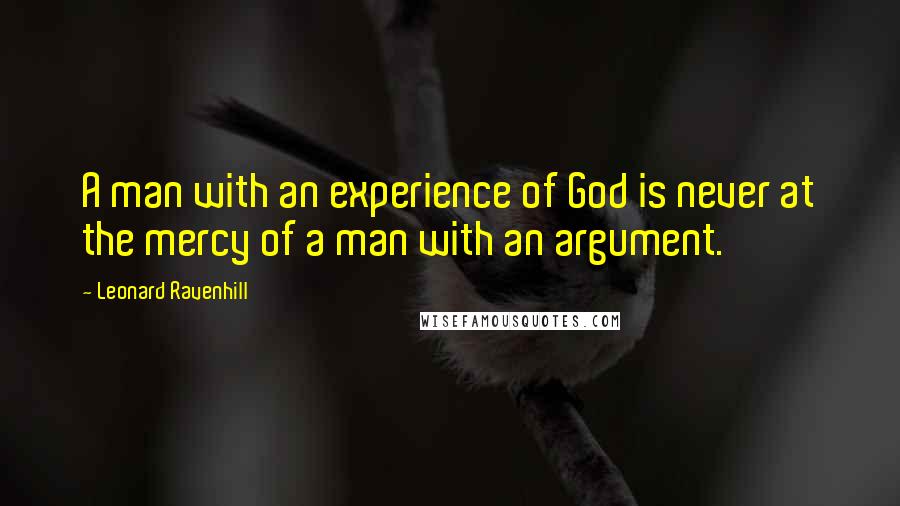 Leonard Ravenhill Quotes: A man with an experience of God is never at the mercy of a man with an argument.