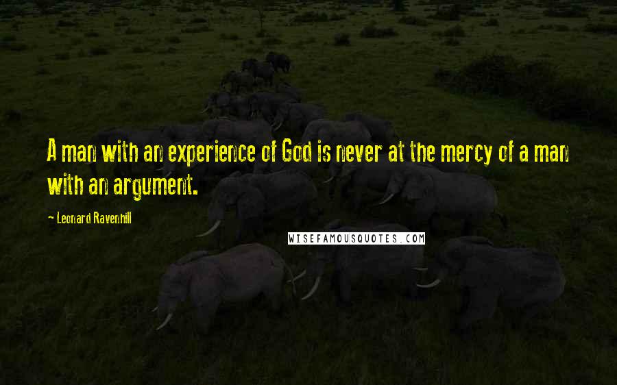 Leonard Ravenhill Quotes: A man with an experience of God is never at the mercy of a man with an argument.