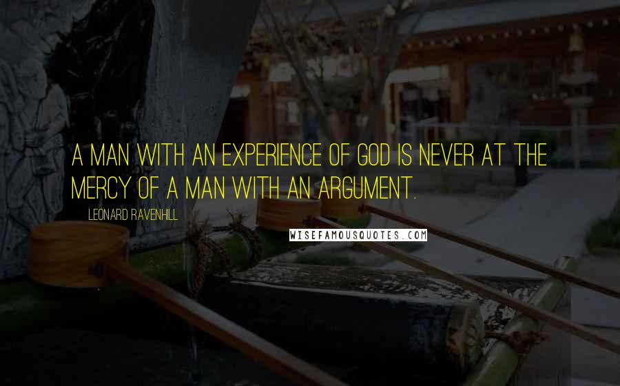 Leonard Ravenhill Quotes: A man with an experience of God is never at the mercy of a man with an argument.