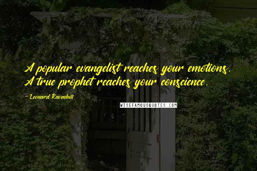 Leonard Ravenhill Quotes: A popular evangelist reaches your emotions. A true prophet reaches your conscience.