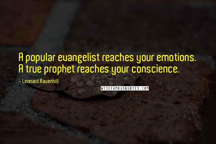 Leonard Ravenhill Quotes: A popular evangelist reaches your emotions. A true prophet reaches your conscience.