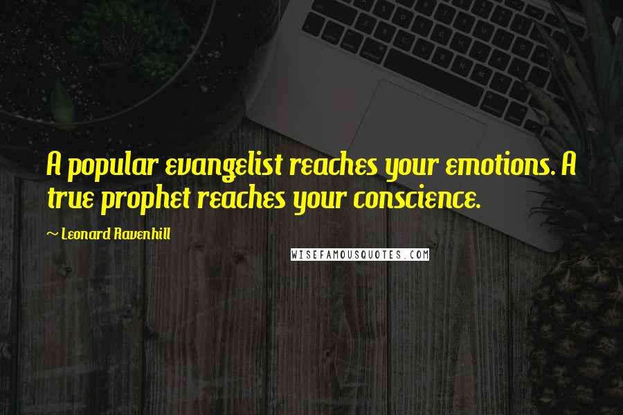 Leonard Ravenhill Quotes: A popular evangelist reaches your emotions. A true prophet reaches your conscience.