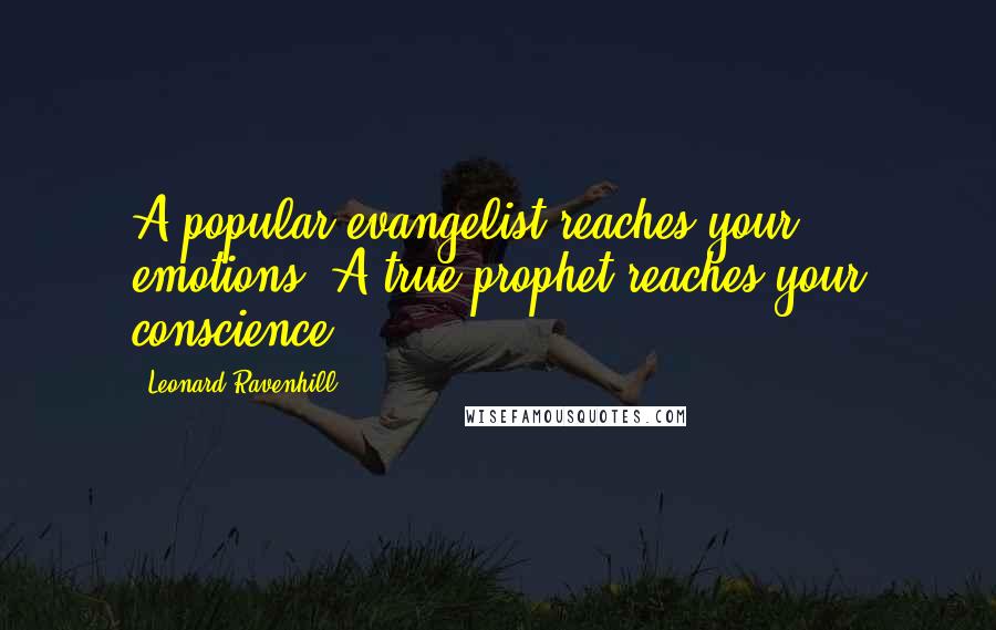 Leonard Ravenhill Quotes: A popular evangelist reaches your emotions. A true prophet reaches your conscience.