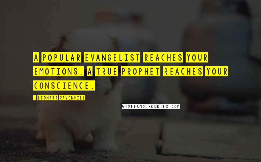 Leonard Ravenhill Quotes: A popular evangelist reaches your emotions. A true prophet reaches your conscience.