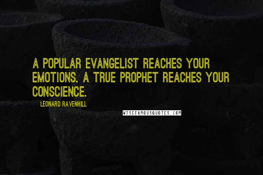 Leonard Ravenhill Quotes: A popular evangelist reaches your emotions. A true prophet reaches your conscience.