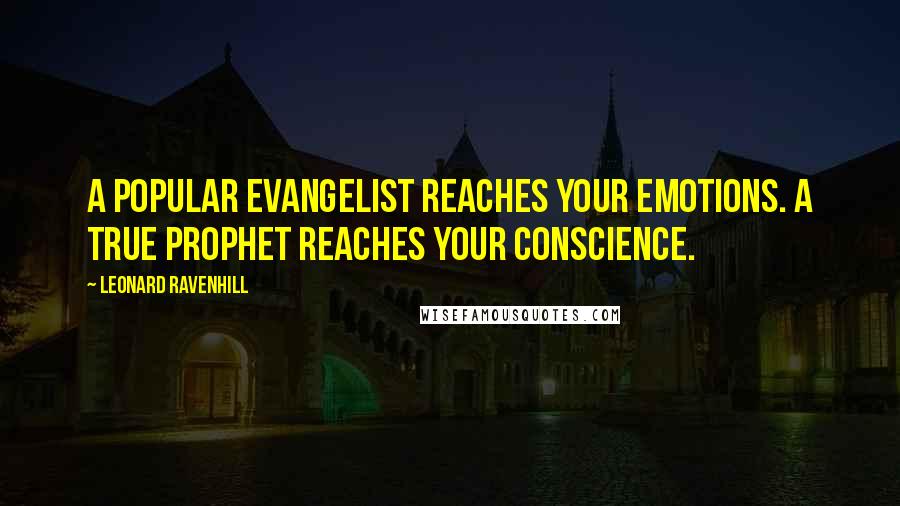 Leonard Ravenhill Quotes: A popular evangelist reaches your emotions. A true prophet reaches your conscience.