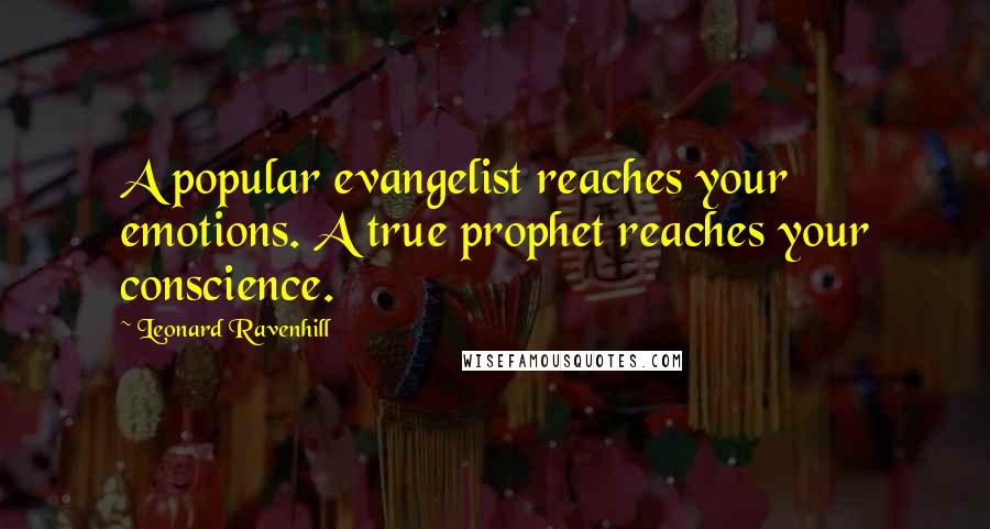 Leonard Ravenhill Quotes: A popular evangelist reaches your emotions. A true prophet reaches your conscience.