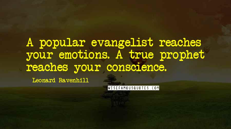 Leonard Ravenhill Quotes: A popular evangelist reaches your emotions. A true prophet reaches your conscience.