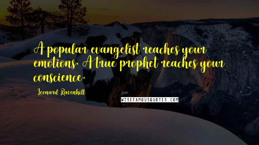 Leonard Ravenhill Quotes: A popular evangelist reaches your emotions. A true prophet reaches your conscience.