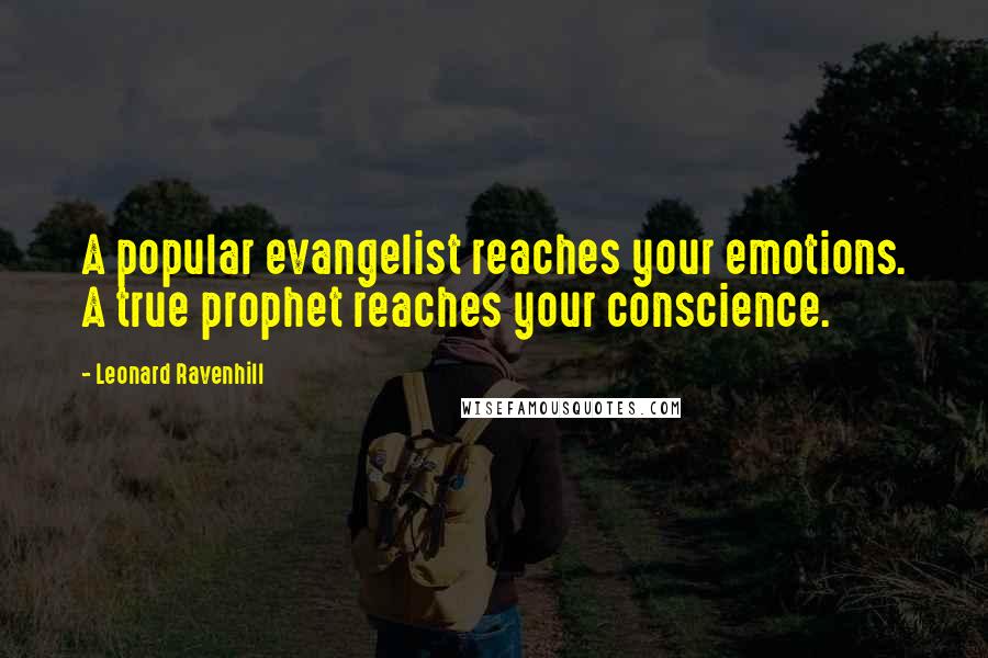 Leonard Ravenhill Quotes: A popular evangelist reaches your emotions. A true prophet reaches your conscience.