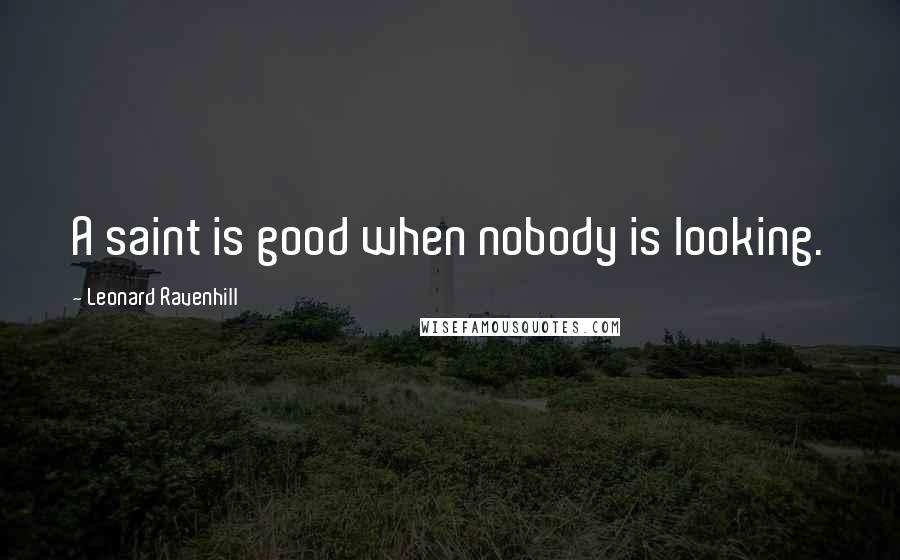 Leonard Ravenhill Quotes: A saint is good when nobody is looking.