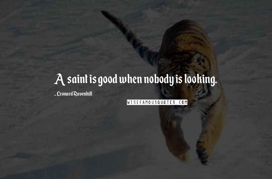 Leonard Ravenhill Quotes: A saint is good when nobody is looking.