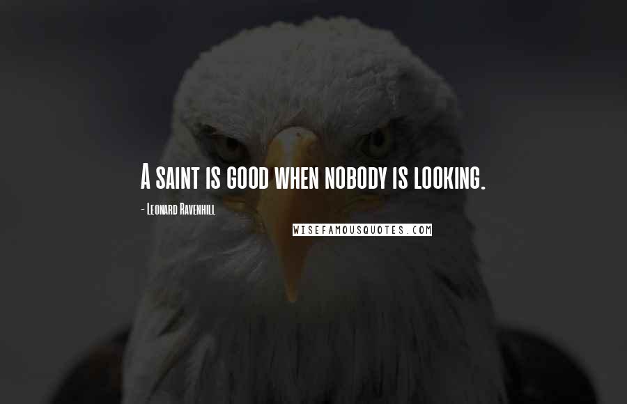 Leonard Ravenhill Quotes: A saint is good when nobody is looking.