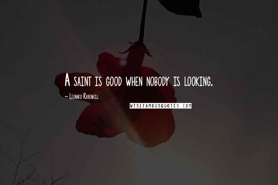 Leonard Ravenhill Quotes: A saint is good when nobody is looking.