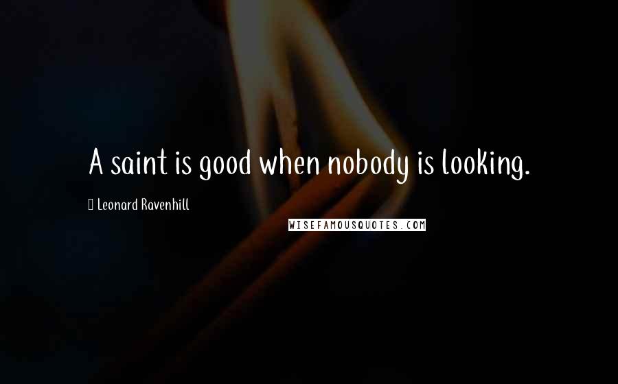 Leonard Ravenhill Quotes: A saint is good when nobody is looking.