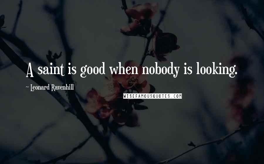 Leonard Ravenhill Quotes: A saint is good when nobody is looking.