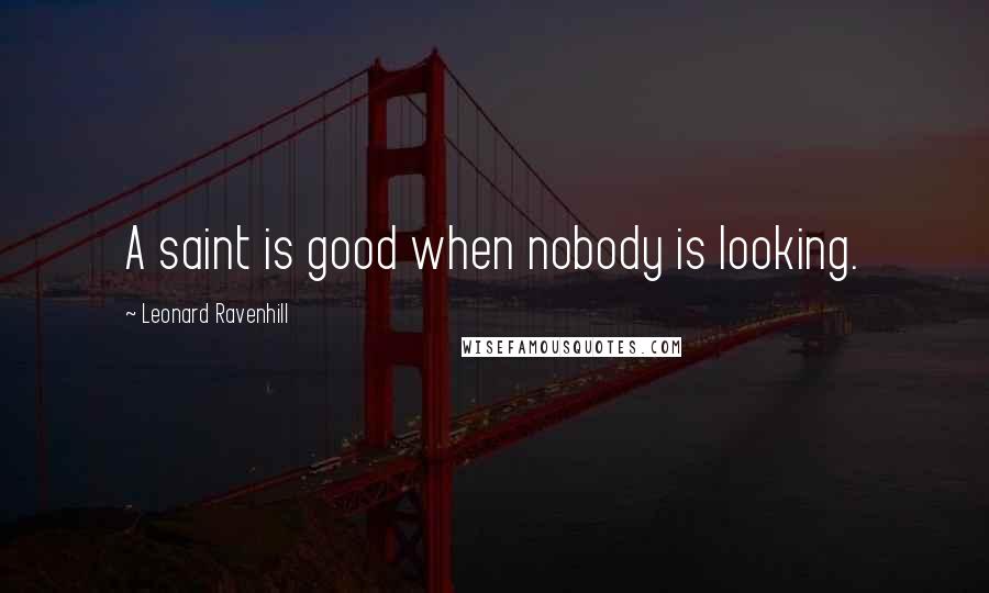 Leonard Ravenhill Quotes: A saint is good when nobody is looking.