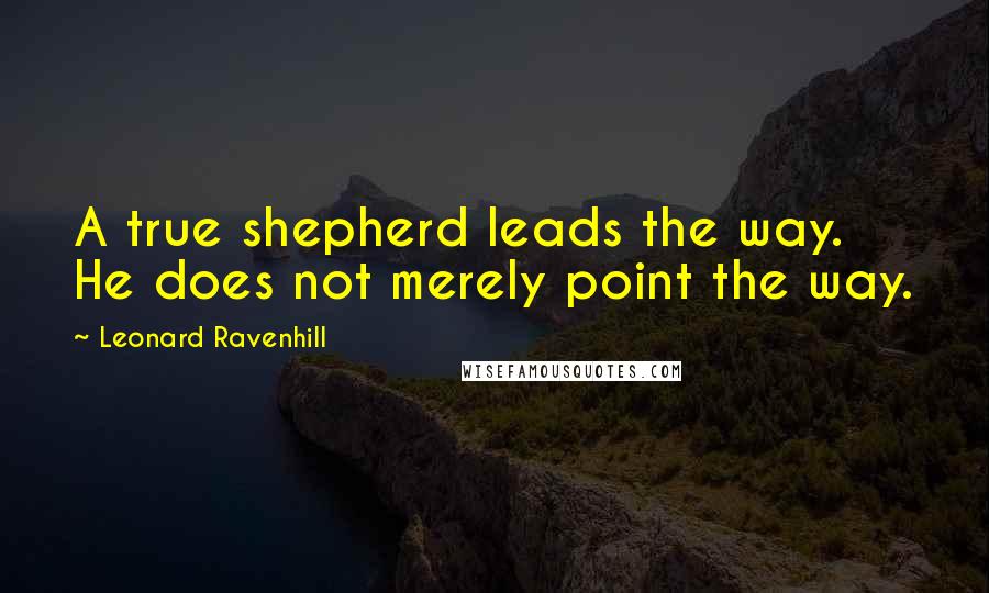 Leonard Ravenhill Quotes: A true shepherd leads the way. He does not merely point the way.