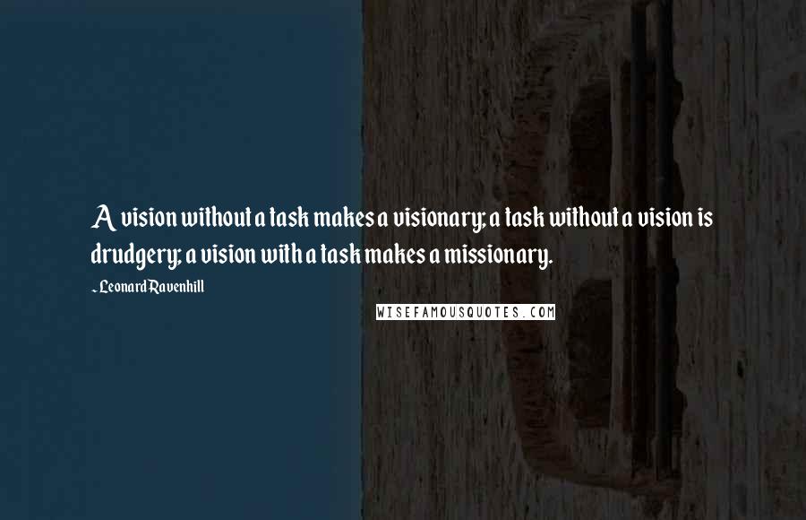 Leonard Ravenhill Quotes: A vision without a task makes a visionary; a task without a vision is drudgery; a vision with a task makes a missionary.