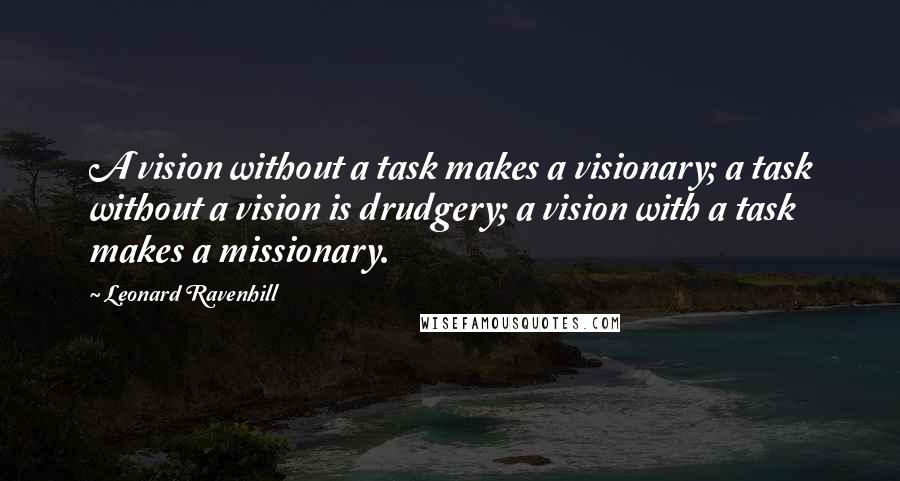 Leonard Ravenhill Quotes: A vision without a task makes a visionary; a task without a vision is drudgery; a vision with a task makes a missionary.