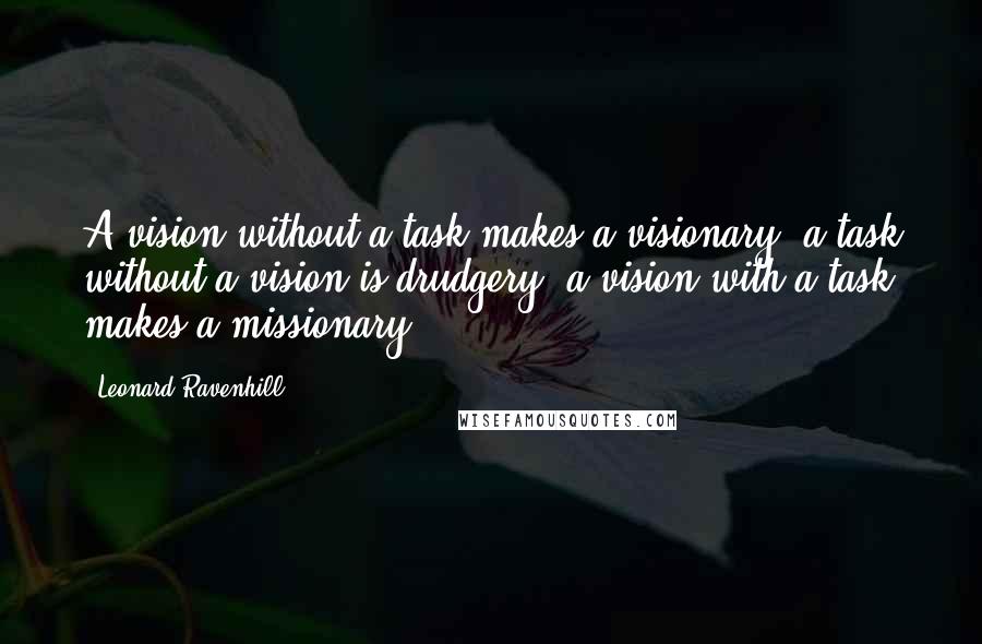 Leonard Ravenhill Quotes: A vision without a task makes a visionary; a task without a vision is drudgery; a vision with a task makes a missionary.