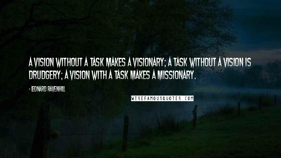Leonard Ravenhill Quotes: A vision without a task makes a visionary; a task without a vision is drudgery; a vision with a task makes a missionary.