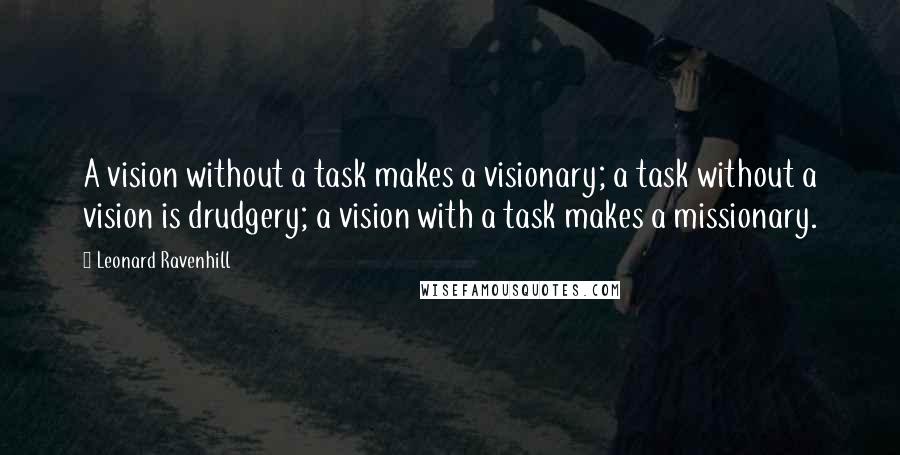 Leonard Ravenhill Quotes: A vision without a task makes a visionary; a task without a vision is drudgery; a vision with a task makes a missionary.