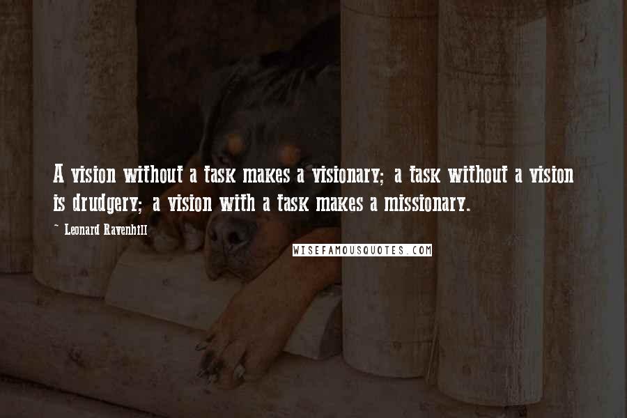Leonard Ravenhill Quotes: A vision without a task makes a visionary; a task without a vision is drudgery; a vision with a task makes a missionary.