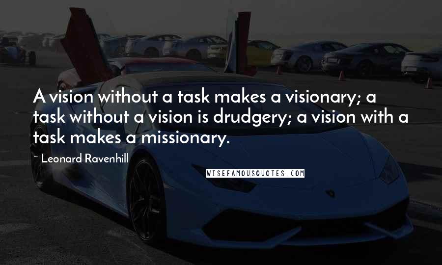 Leonard Ravenhill Quotes: A vision without a task makes a visionary; a task without a vision is drudgery; a vision with a task makes a missionary.