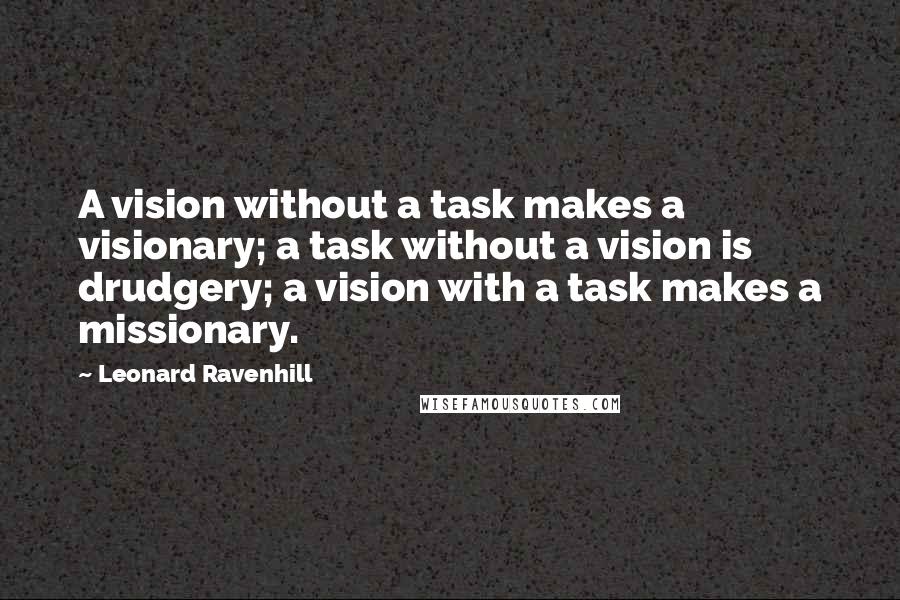 Leonard Ravenhill Quotes: A vision without a task makes a visionary; a task without a vision is drudgery; a vision with a task makes a missionary.