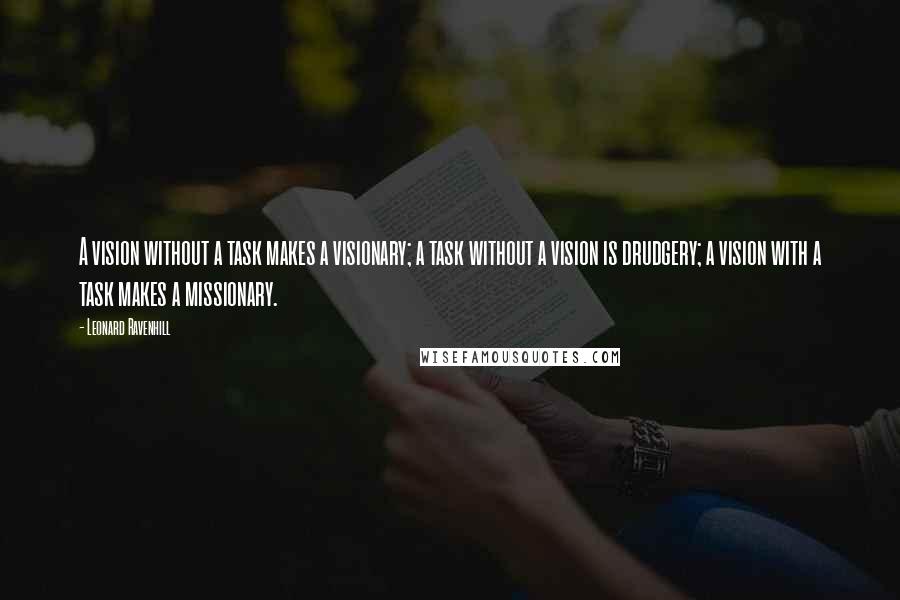 Leonard Ravenhill Quotes: A vision without a task makes a visionary; a task without a vision is drudgery; a vision with a task makes a missionary.