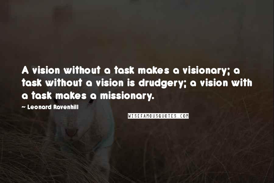 Leonard Ravenhill Quotes: A vision without a task makes a visionary; a task without a vision is drudgery; a vision with a task makes a missionary.