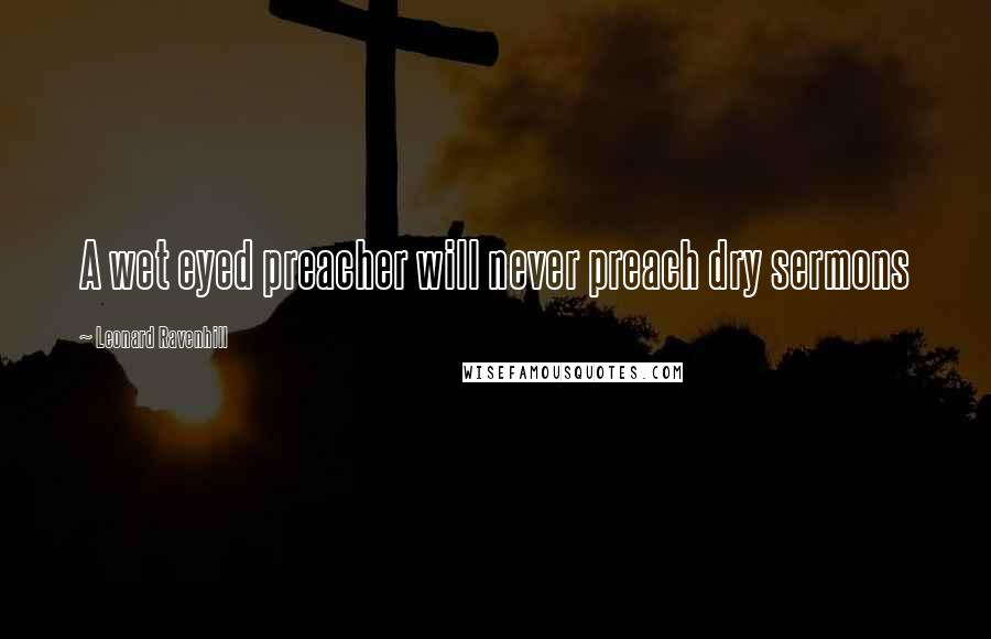 Leonard Ravenhill Quotes: A wet eyed preacher will never preach dry sermons