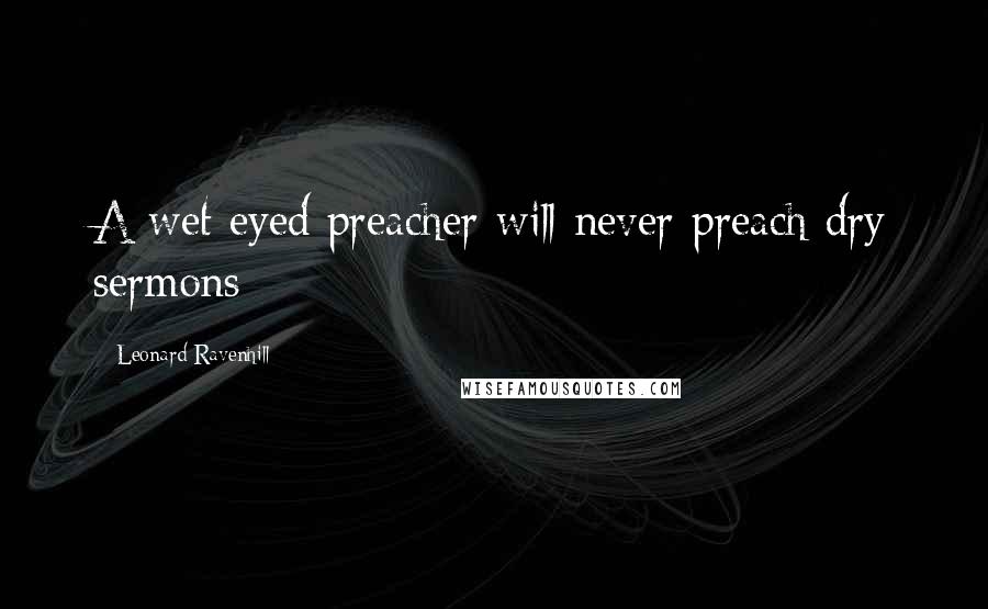 Leonard Ravenhill Quotes: A wet eyed preacher will never preach dry sermons