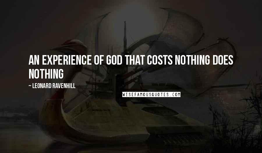 Leonard Ravenhill Quotes: An experience of God that costs nothing does nothing