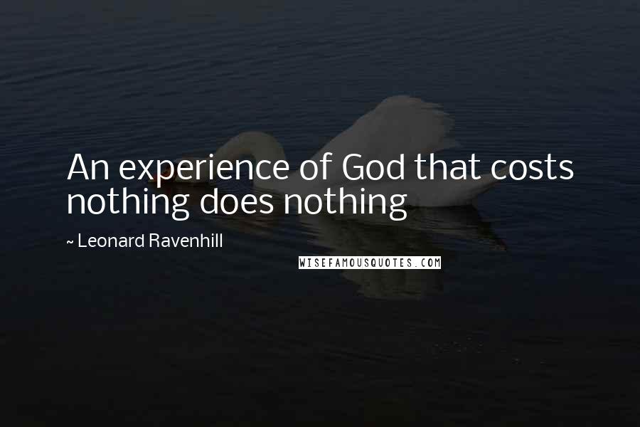 Leonard Ravenhill Quotes: An experience of God that costs nothing does nothing