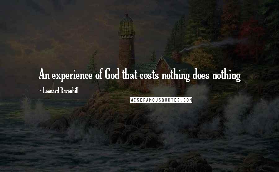 Leonard Ravenhill Quotes: An experience of God that costs nothing does nothing