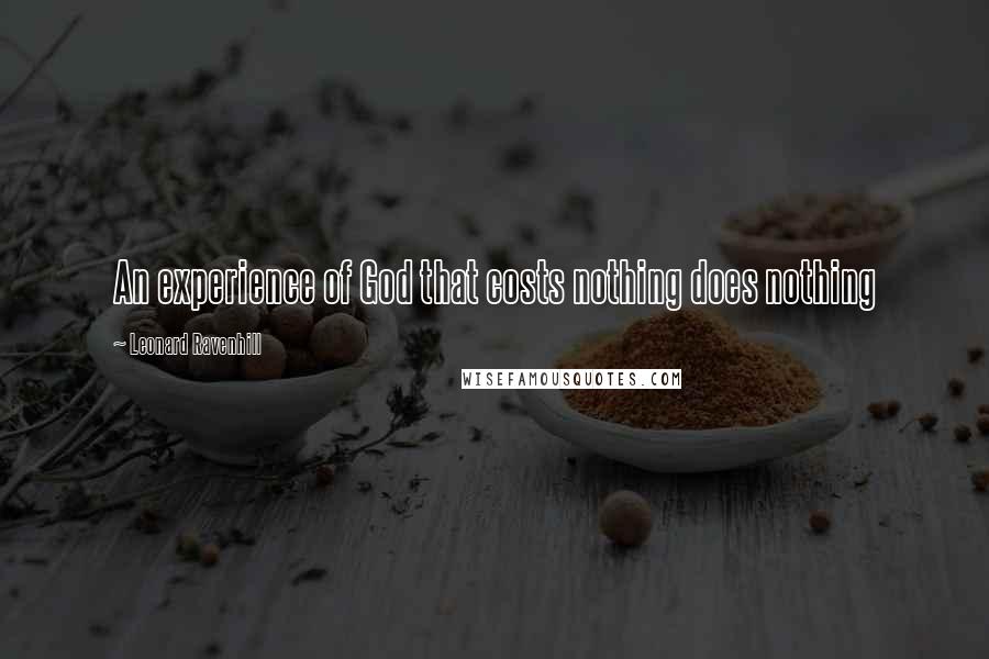 Leonard Ravenhill Quotes: An experience of God that costs nothing does nothing