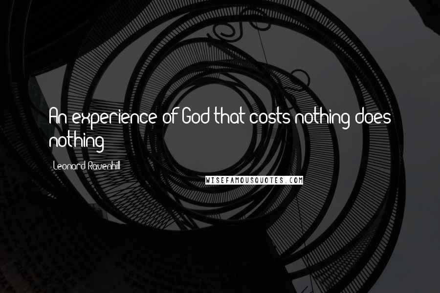 Leonard Ravenhill Quotes: An experience of God that costs nothing does nothing
